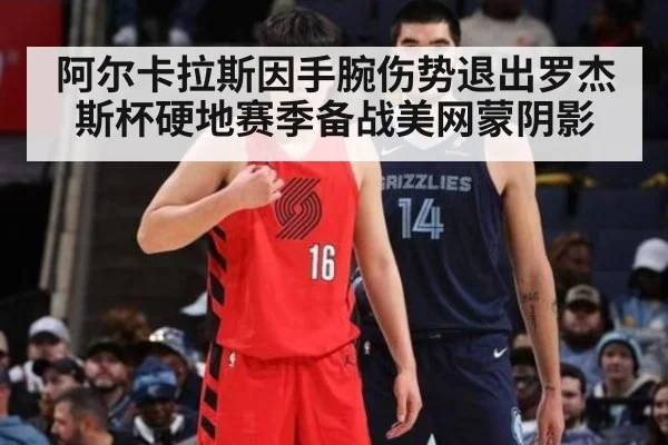 阿尔卡拉斯因手腕伤势退出罗杰斯杯硬地赛季备战美网蒙阴影