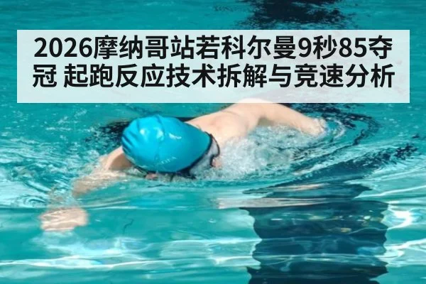 2026摩纳哥站若科尔曼9秒85夺冠 起跑反应技术拆解与竞速分析