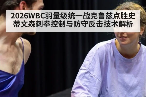 2026WBC羽量级统一战克鲁兹点胜史蒂文森刺拳控制与防守反击技术解析