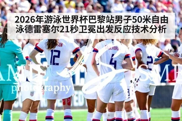 2026年游泳世界杯巴黎站男子50米自由泳德雷塞尔21秒卫冕出发反应技术分析