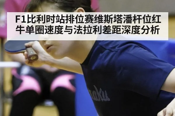 F1比利时站排位赛维斯塔潘杆位红牛单圈速度与法拉利差距深度分析