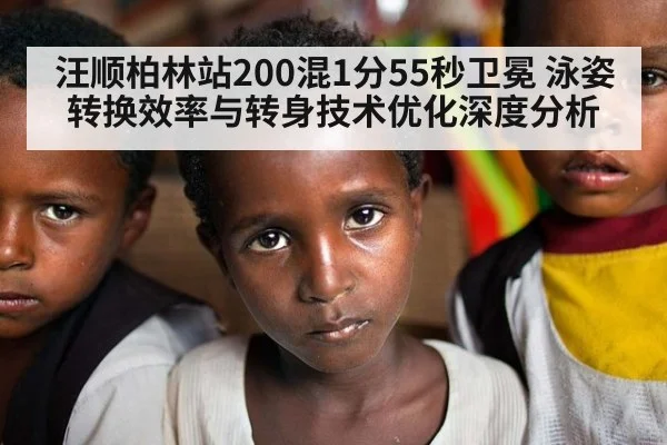 汪顺柏林站200混1分55秒卫冕 泳姿转换效率与转身技术优化深度分析